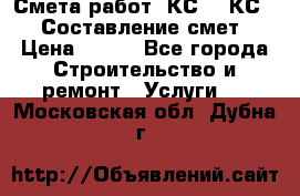 Смета работ. КС 2, КС 3. Составление смет › Цена ­ 500 - Все города Строительство и ремонт » Услуги   . Московская обл.,Дубна г.